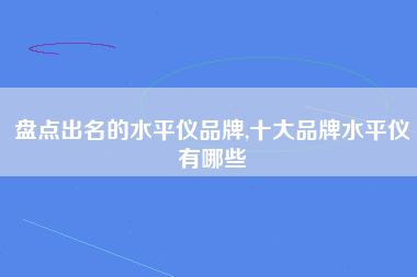 盘点出名的水平仪品牌,十大品牌水平仪有哪些