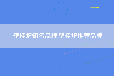 壁挂炉知名品牌,壁挂炉推荐品牌