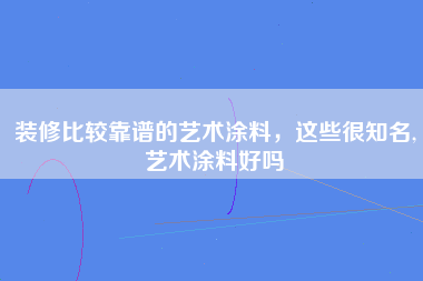 装修比较靠谱的艺术涂料，这些很知名,艺术涂料好吗