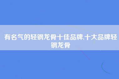 有名气的轻钢龙骨十佳品牌,十大品牌轻钢龙骨