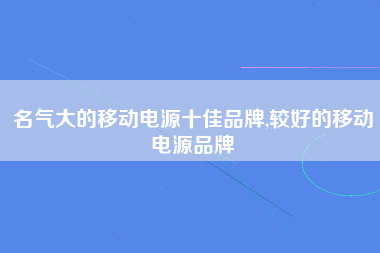 名气大的移动电源十佳品牌,较好的移动电源品牌