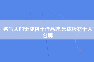 名气大的集成材十佳品牌,集成板材十大名牌