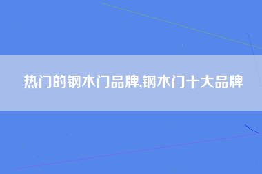 热门的钢木门品牌,钢木门十大品牌