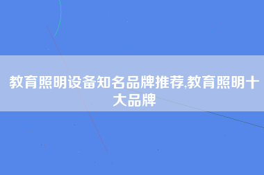 教育照明设备知名品牌推荐,教育照明十大品牌