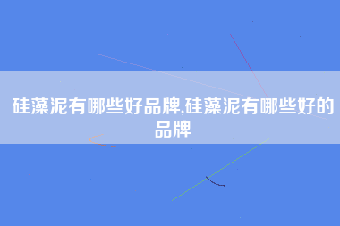 硅藻泥有哪些好品牌,硅藻泥有哪些好的品牌