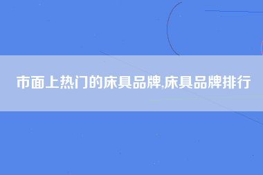 市面上热门的床具品牌,床具品牌排行