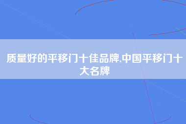 质量好的平移门十佳品牌,中国平移门十大名牌