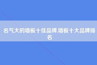 名气大的墙板十佳品牌,墙板十大品牌排名