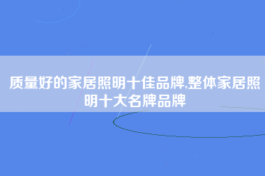 质量好的家居照明十佳品牌,整体家居照明十大名牌品牌