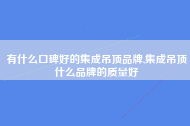 有什么口碑好的集成吊顶品牌,集成吊顶什么品牌的质量好