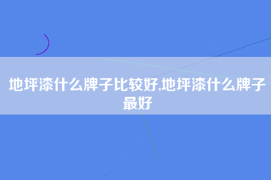 地坪漆什么牌子比较好,地坪漆什么牌子最好