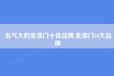 名气大的免漆门十佳品牌,免漆门10大品牌