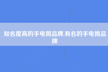 知名度高的手电筒品牌,有名的手电筒品牌