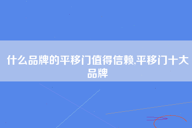 什么品牌的平移门值得信赖,平移门十大品牌