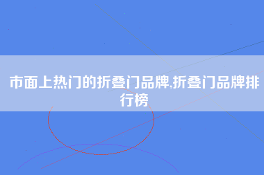 市面上热门的折叠门品牌,折叠门品牌排行榜