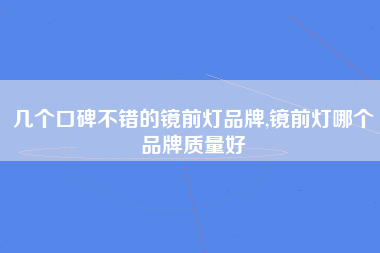 几个口碑不错的镜前灯品牌,镜前灯哪个品牌质量好