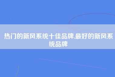 热门的新风系统十佳品牌,最好的新风系统品牌