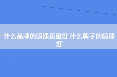 什么品牌的喷漆质量好,什么牌子的喷漆好