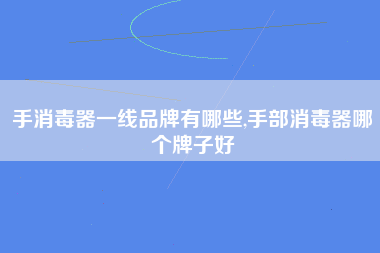 手消毒器一线品牌有哪些,手部消毒器哪个牌子好