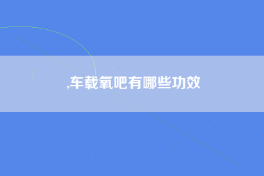 ,车载氧吧有哪些功效