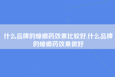 什么品牌的蟑螂药效果比较好,什么品牌的蟑螂药效果很好