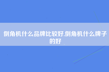 倒角机什么品牌比较好,倒角机什么牌子的好
