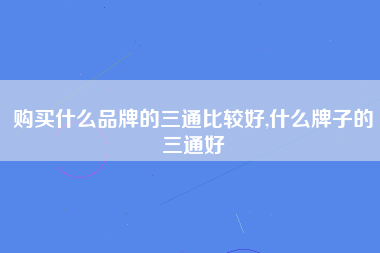 购买什么品牌的三通比较好,什么牌子的三通好