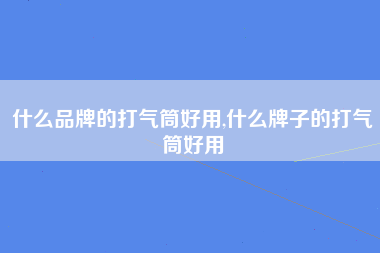 什么品牌的打气筒好用,什么牌子的打气筒好用