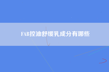 FAB控油舒缓乳成分有哪些