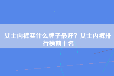 女士内裤买什么牌子最好？女士内裤排行榜前十名