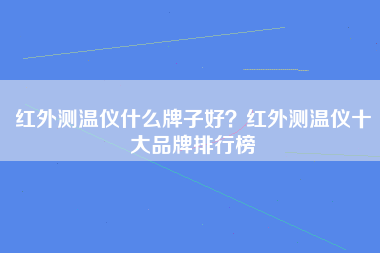 红外测温仪什么牌子好？红外测温仪十大品牌排行榜
