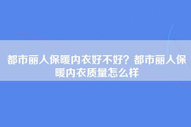 都市丽人保暖内衣好不好？都市丽人保暖内衣质量怎么样