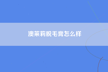 澳莱莉脱毛膏怎么样