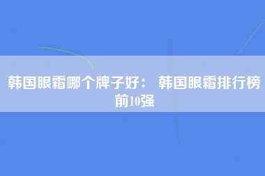 韩国眼霜哪个牌子好： 韩国眼霜排行榜前10强