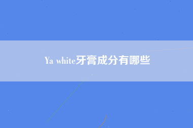 Ya white牙膏成分有哪些