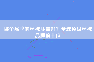 哪个品牌的丝袜质量好？全球顶级丝袜品牌前十位