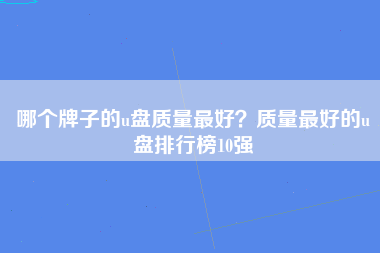 哪个牌子的u盘质量最好？质量最好的u盘排行榜10强