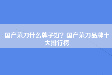 国产菜刀什么牌子好？国产菜刀品牌十大排行榜