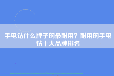 手电钻什么牌子的最耐用？耐用的手电钻十大品牌排名