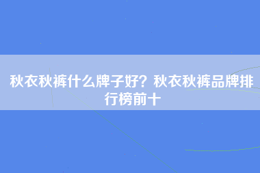 秋衣秋裤什么牌子好？秋衣秋裤品牌排行榜前十