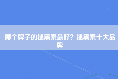 哪个牌子的褪黑素最好？褪黑素十大品牌