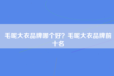 毛呢大衣品牌哪个好？毛呢大衣品牌前十名