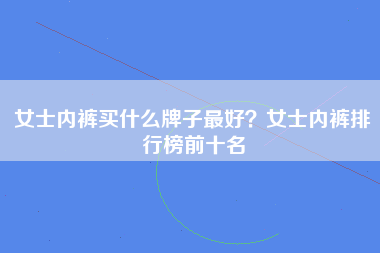 女士内裤买什么牌子最好？女士内裤排行榜前十名