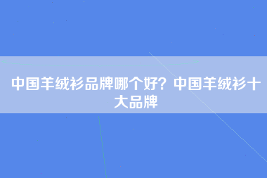 中国羊绒衫品牌哪个好？中国羊绒衫十大品牌