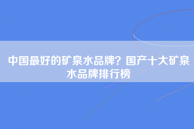 中国最好的矿泉水品牌？国产十大矿泉水品牌排行榜