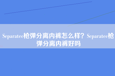 Separatec枪弹分离内裤怎么样？Separatec枪弹分离内裤好吗