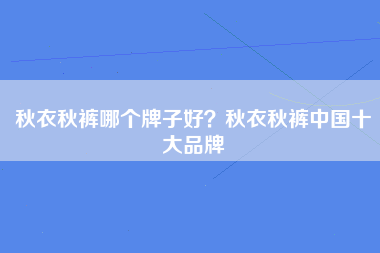 秋衣秋裤哪个牌子好？秋衣秋裤中国十大品牌