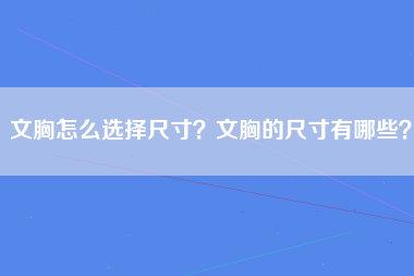 文胸怎么选择尺寸？文胸的尺寸有哪些？