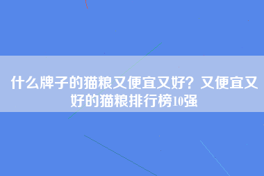 什么牌子的猫粮又便宜又好？又便宜又好的猫粮排行榜10强