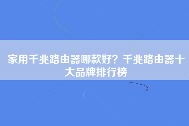 家用千兆路由器哪款好？千兆路由器十大品牌排行榜